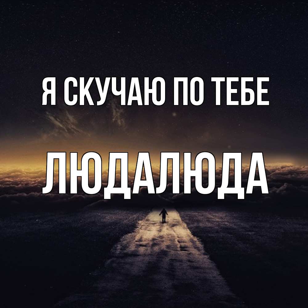 Открытка  с именем. ЛюдаЛюда, Я скучаю по тебе  