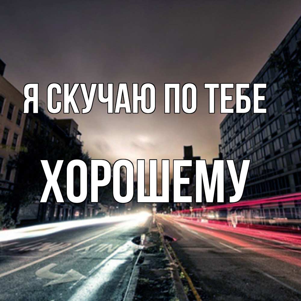 Открытка  с именем. Хорошему, Я скучаю по тебе  