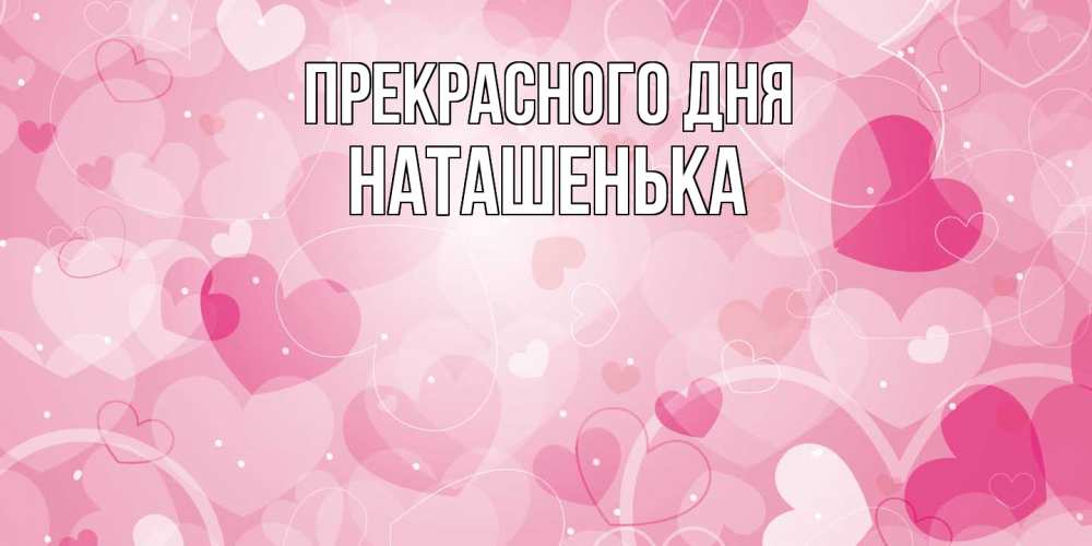 Открытка  с именем. НАТАШЕНЬКА, Прекрасного дня  