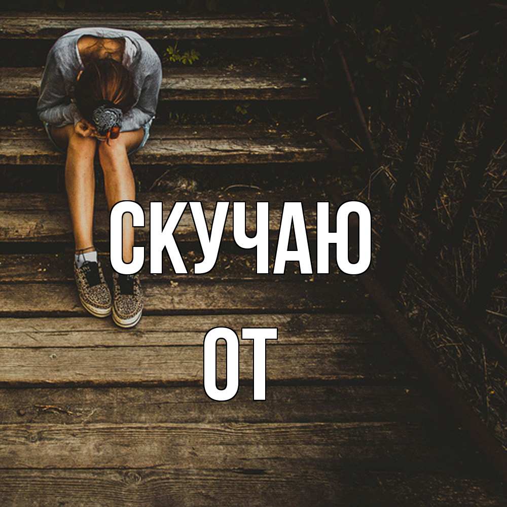 Открытка  с именем. От, Скучаю  