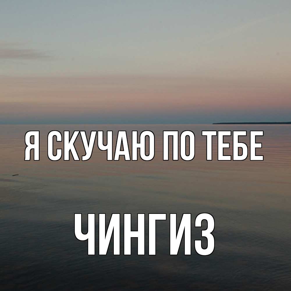 Открытка  с именем. Чингиз, Я скучаю по тебе  