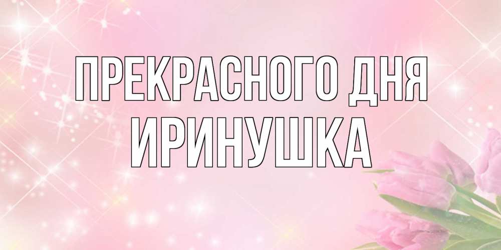 Открытка  с именем. Иринушка, Прекрасного дня  