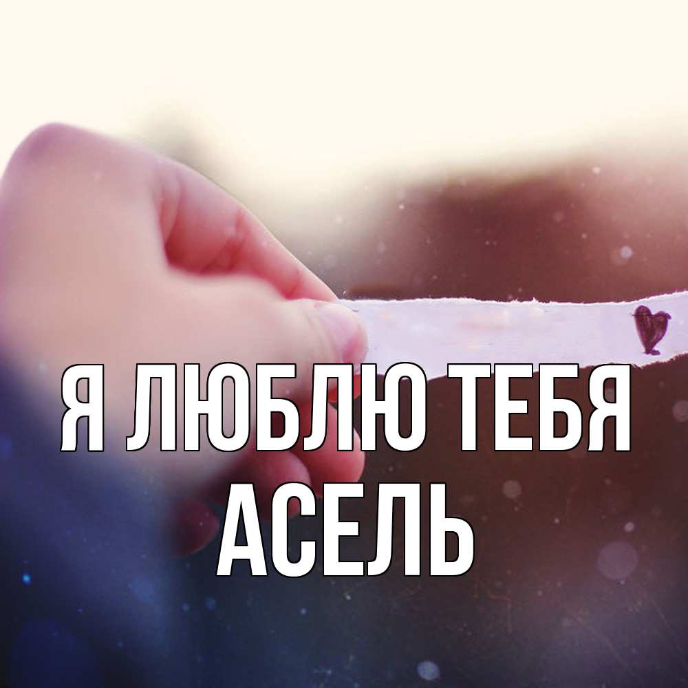 Открытка  с именем. Асель, Я люблю тебя  