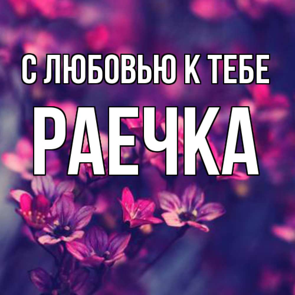 Открытка  с именем. Раечка, С любовью к тебе  