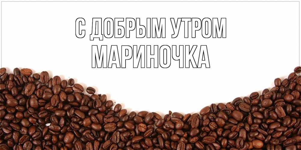 Открытка  с именем. Мариночка, С добрым утром  