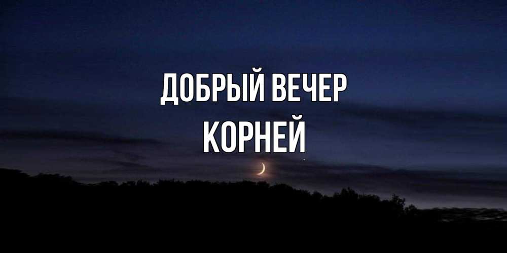 Открытка  с именем. Корней, Добрый вечер  