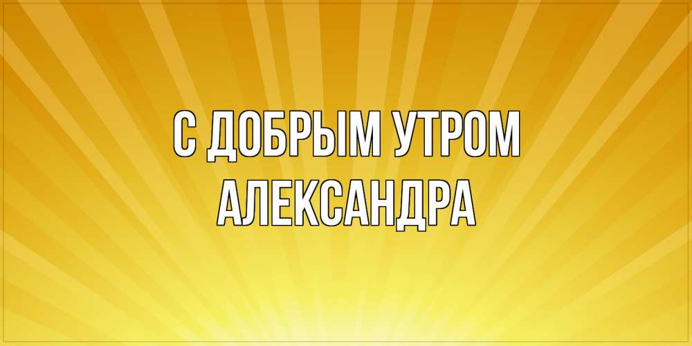 Открытка  с именем. Александра, С добрым утром  