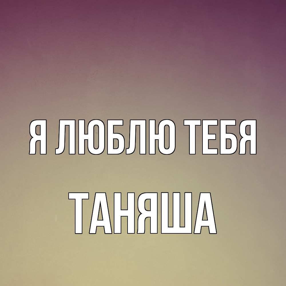 Открытка  с именем. таняша, Я люблю тебя  