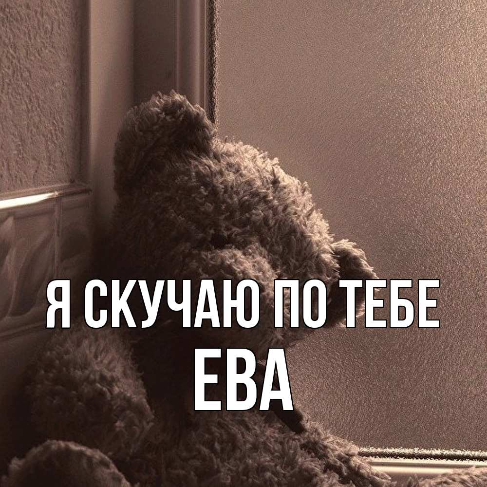 Открытка  с именем. Ева, Я скучаю по тебе  