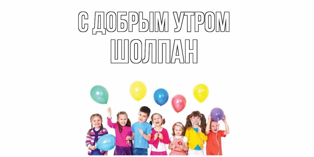 Открытка  с именем. Шолпан, С добрым утром  
