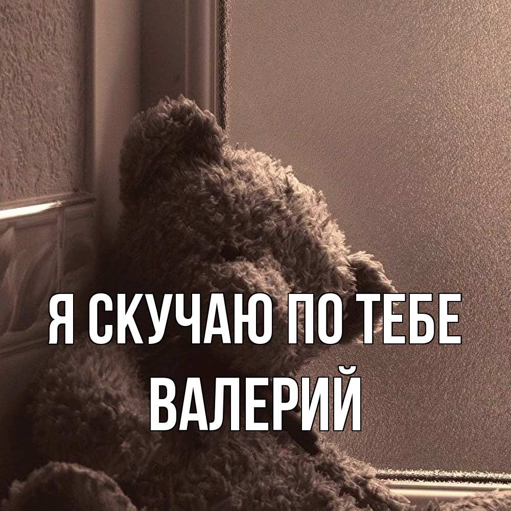 Открытка  с именем. Валерий, Я скучаю по тебе  
