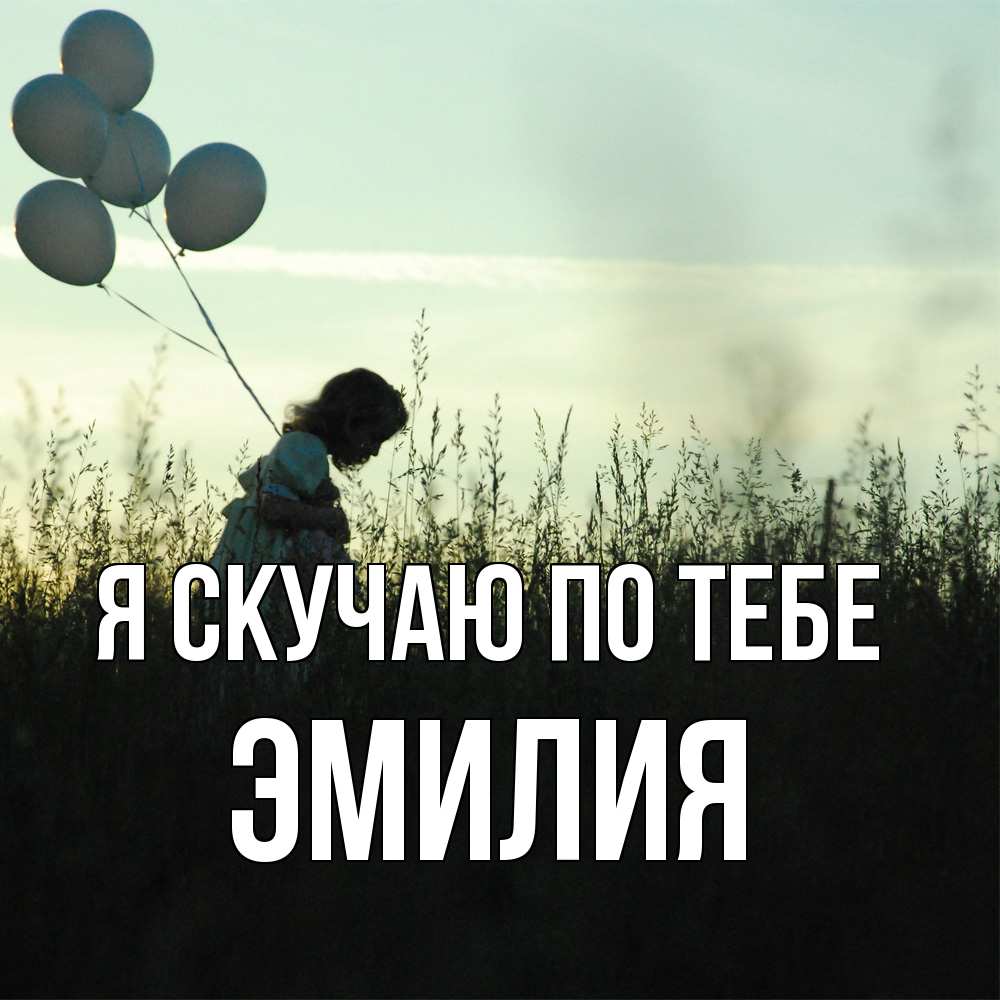 Открытка  с именем. ЭМИЛИЯ, Я скучаю по тебе  