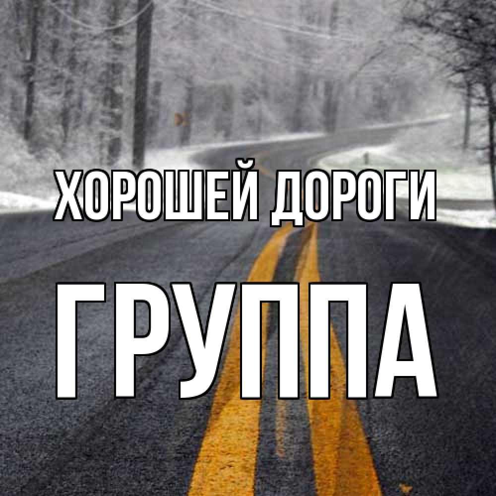 Открытка  с именем. Группа, Хорошей дороги  