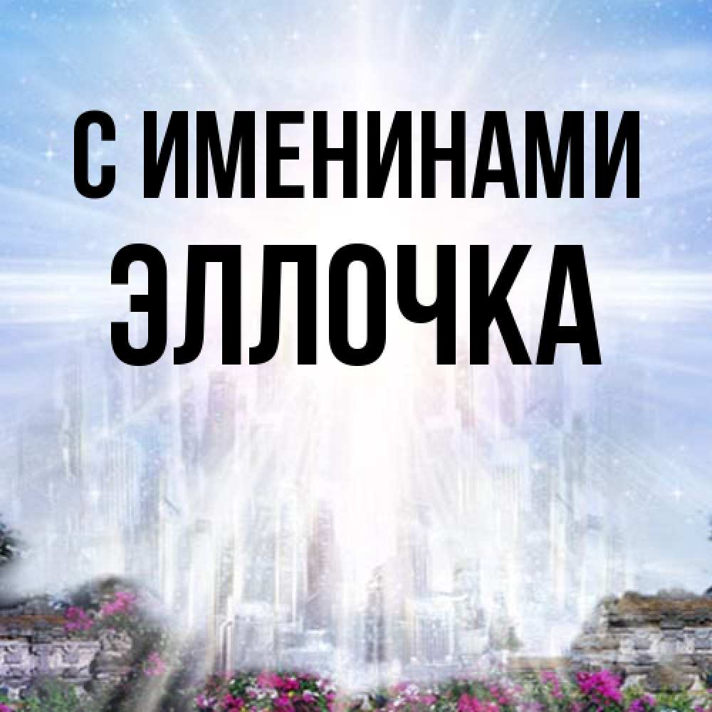 Открытка  с именем. Эллочка, С именинами  