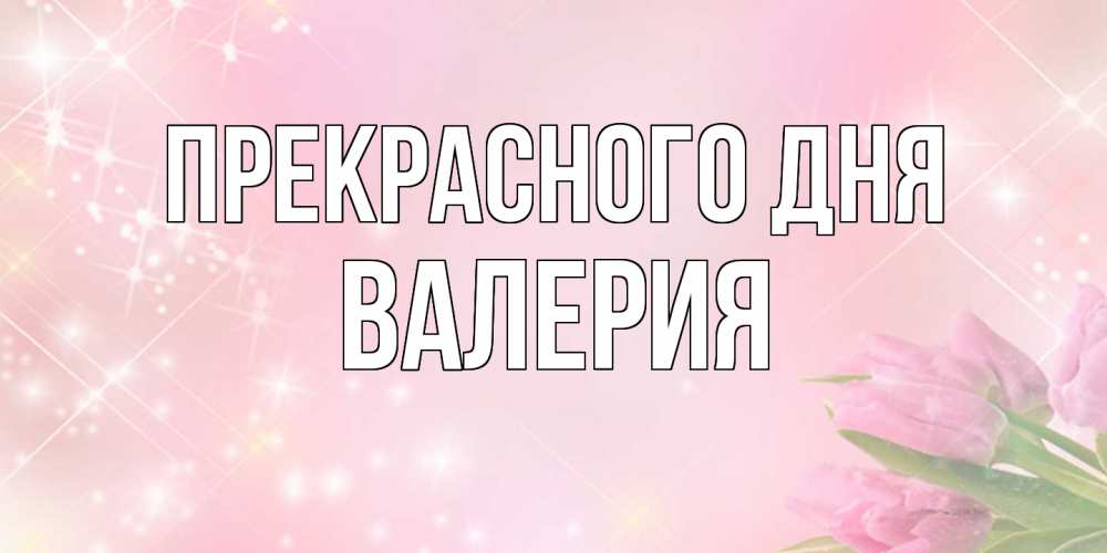 Открытка  с именем. Валерия, Прекрасного дня  