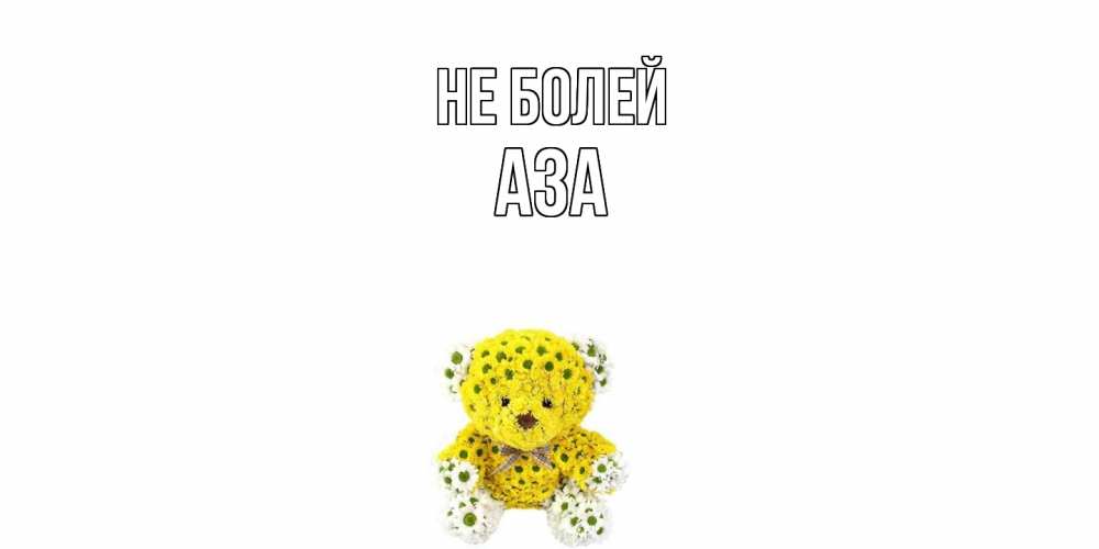 Открытка  с именем. Аза, Не болей  