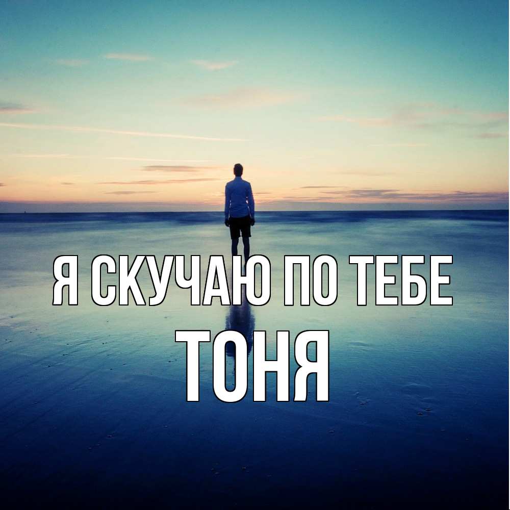 Открытка  с именем. Тоня, Я скучаю по тебе  