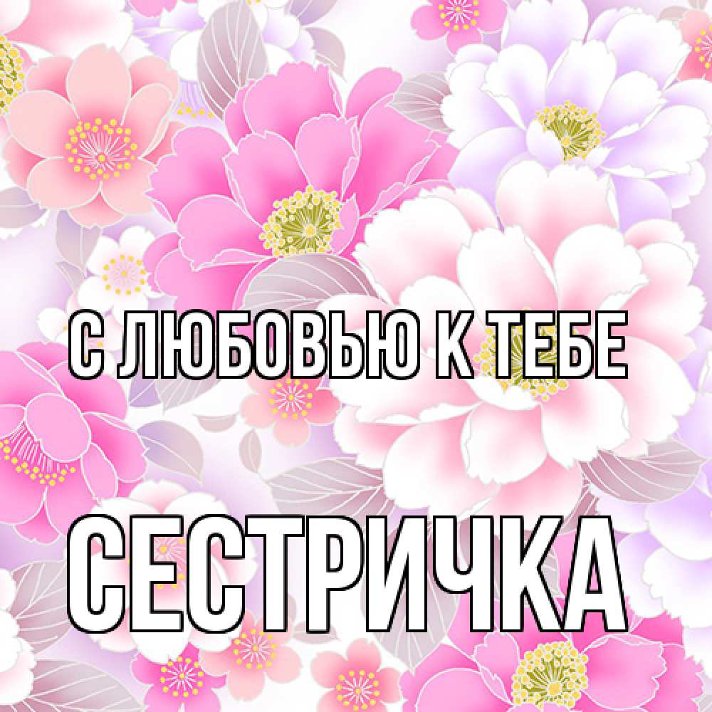 Открытка  с именем. Сестричка, С любовью к тебе  