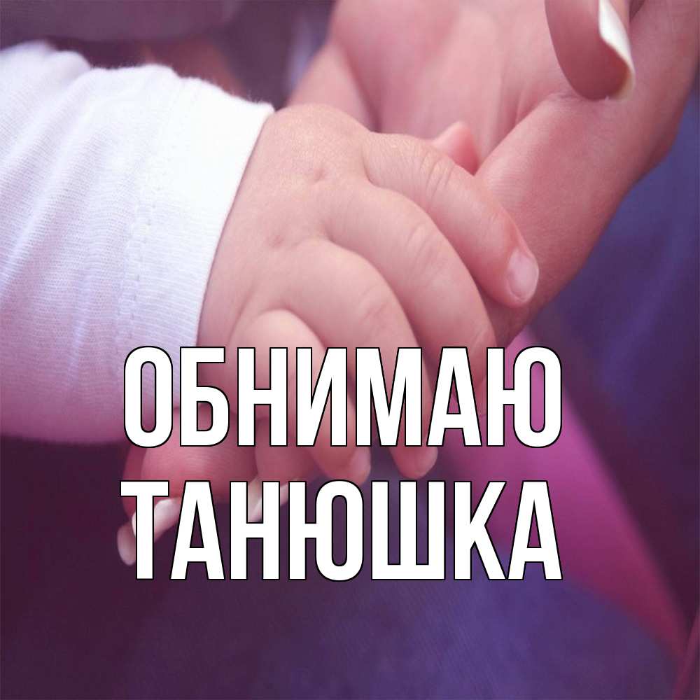 Открытка  с именем. Танюшка, Обнимаю  