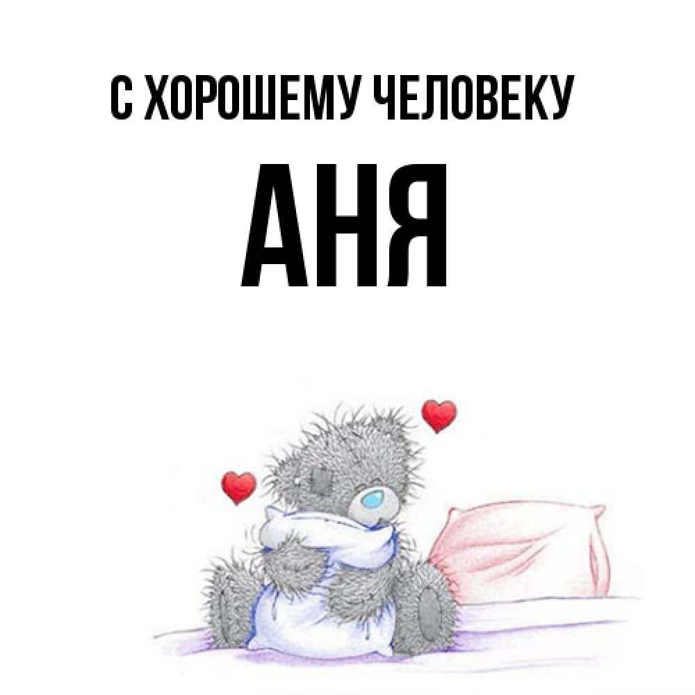 Открытка  с именем. Аня, Хорошему человеку  