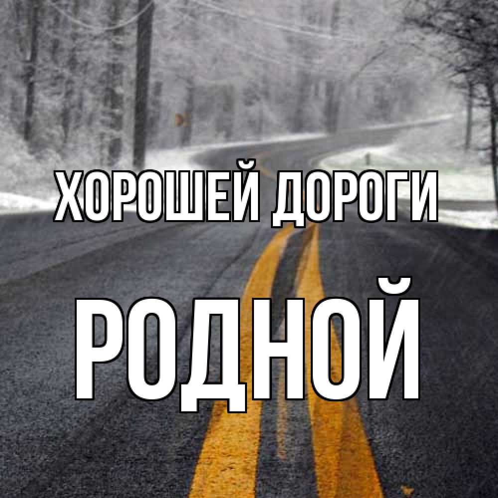 Открытка  с именем. Родной, Хорошей дороги  