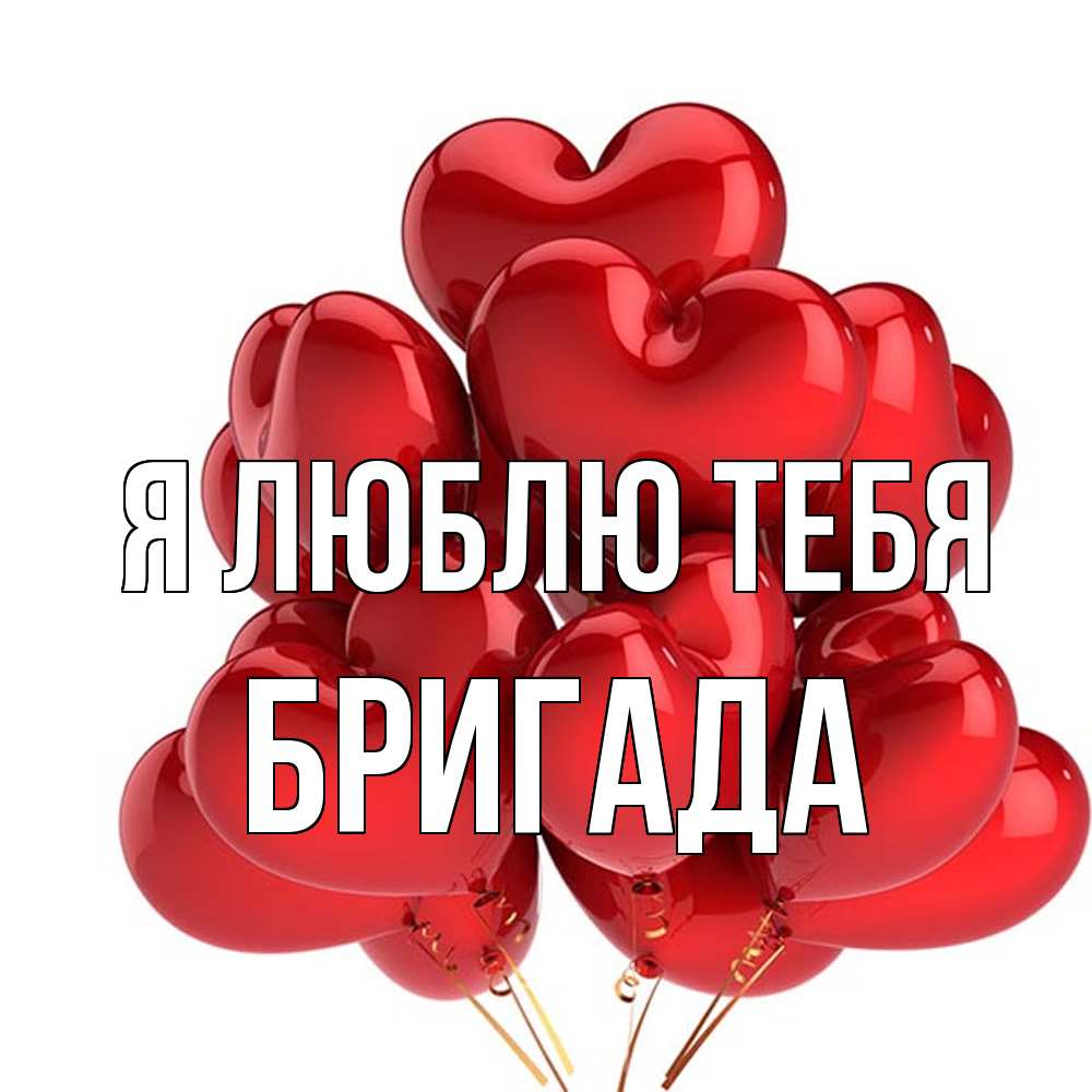 Открытка  с именем. Бригада, Я люблю тебя  