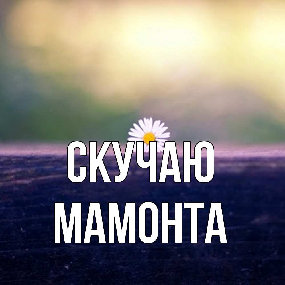 Открытка  с именем. МАМОНТА, Скучаю  