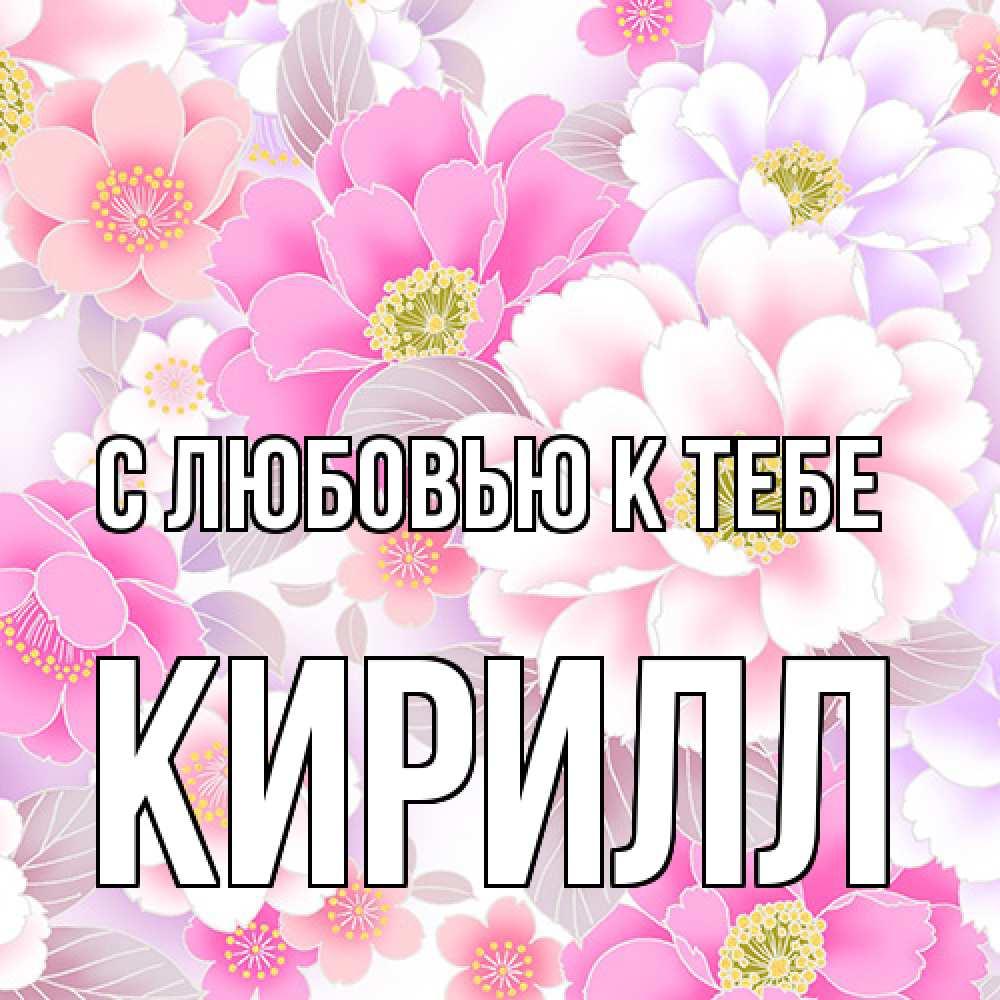 Открытка  с именем. Кирилл, С любовью к тебе  