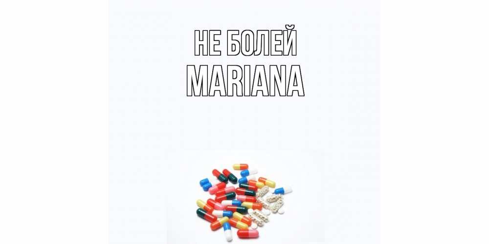 Открытка  с именем. mariana, Не болей  