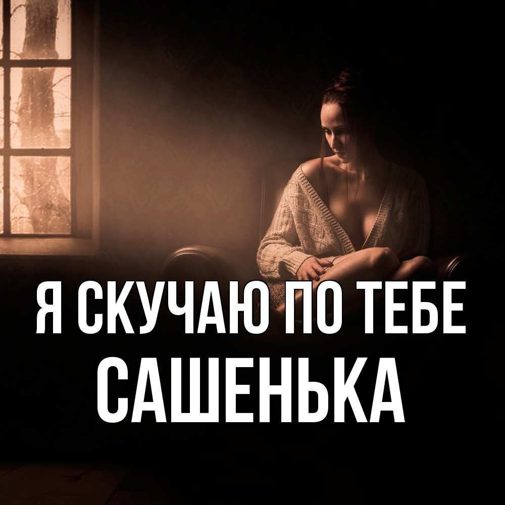 Открытка  с именем. Сашенька, Я скучаю по тебе  