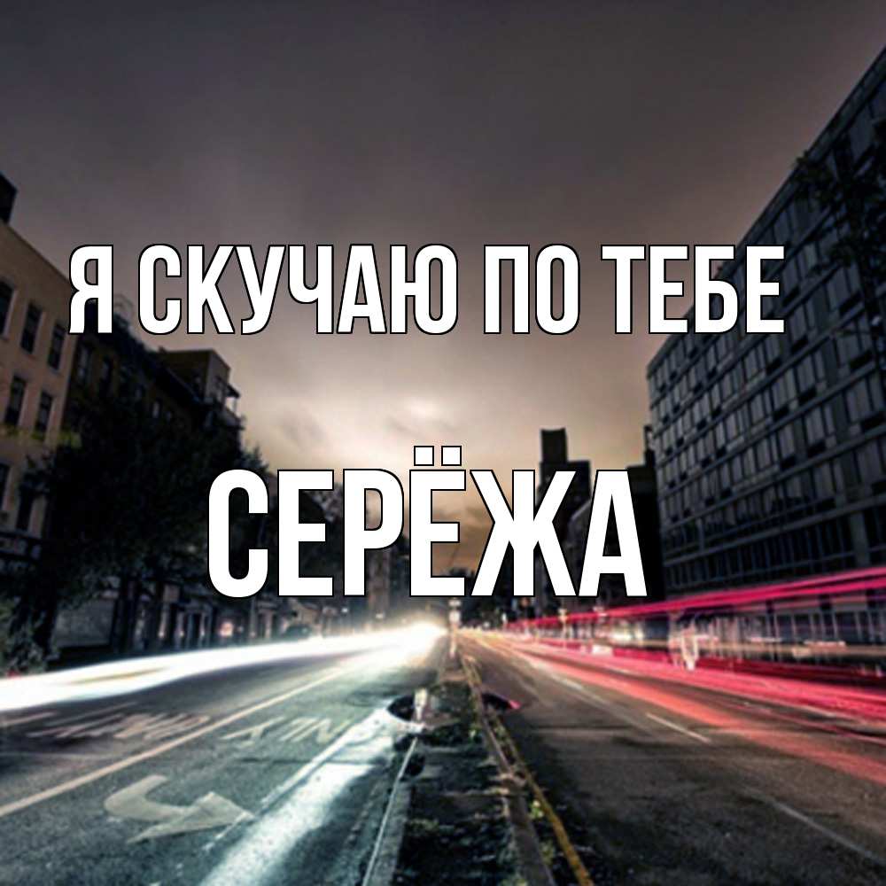 Открытка  с именем. Серёжа, Я скучаю по тебе  