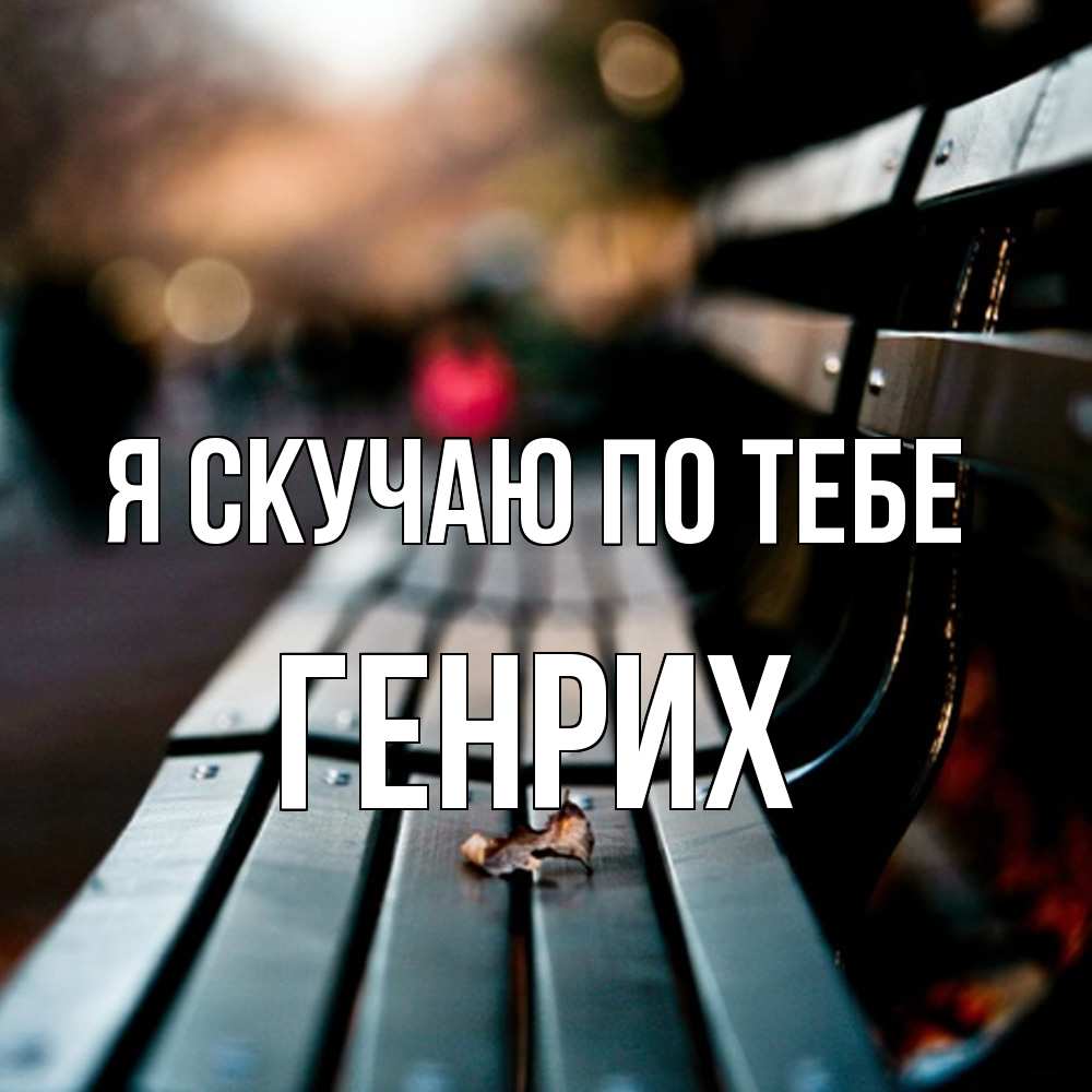 Открытка  с именем. Генрих, Я скучаю по тебе  