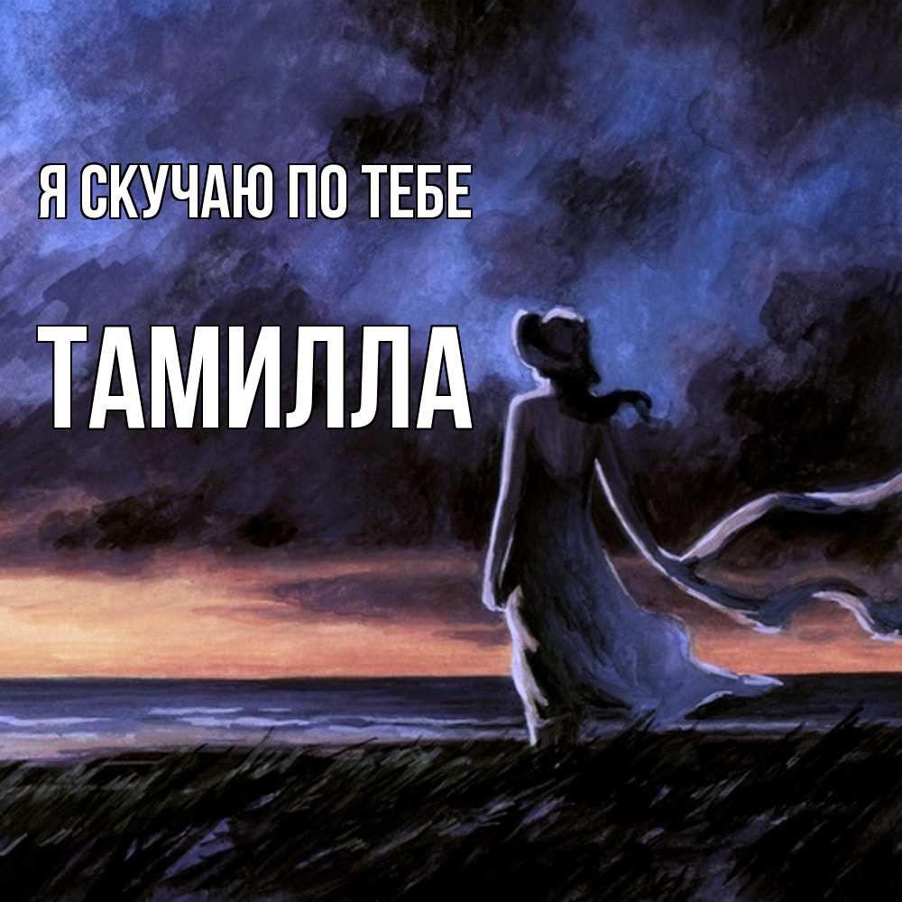 Открытка  с именем. Тамилла, Я скучаю по тебе  