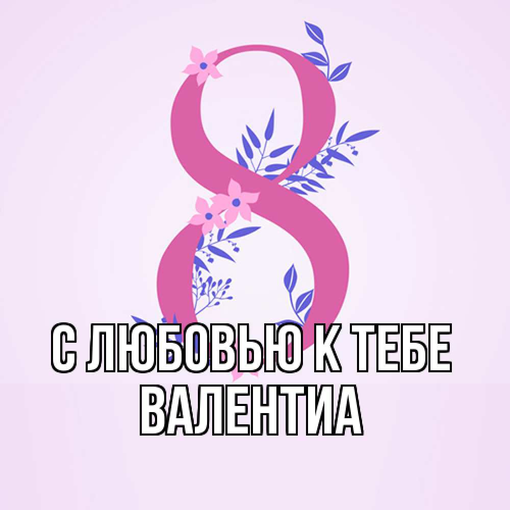 Открытка  с именем. Валентиа, С любовью к тебе  