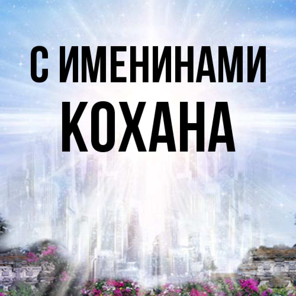 Открытка  с именем. Кохана, С именинами  