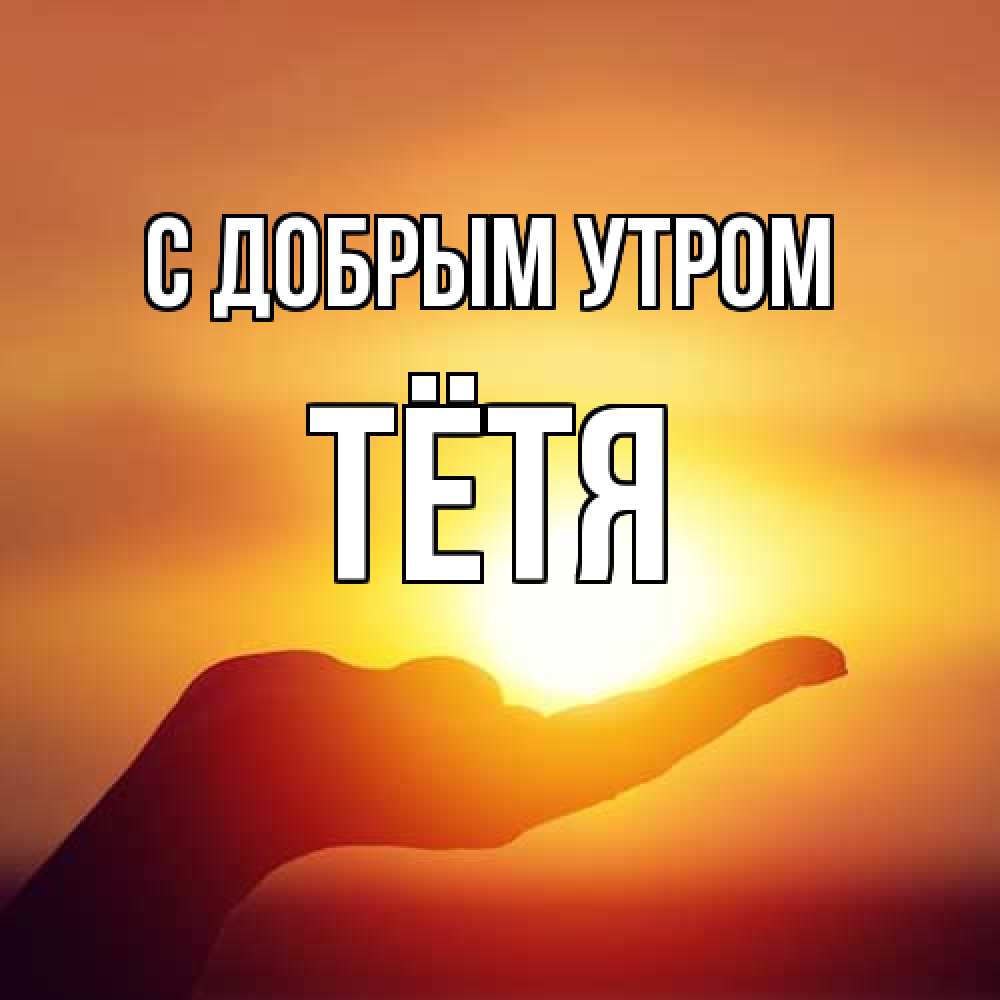 Открытка  с именем. Тётя, С добрым утром  