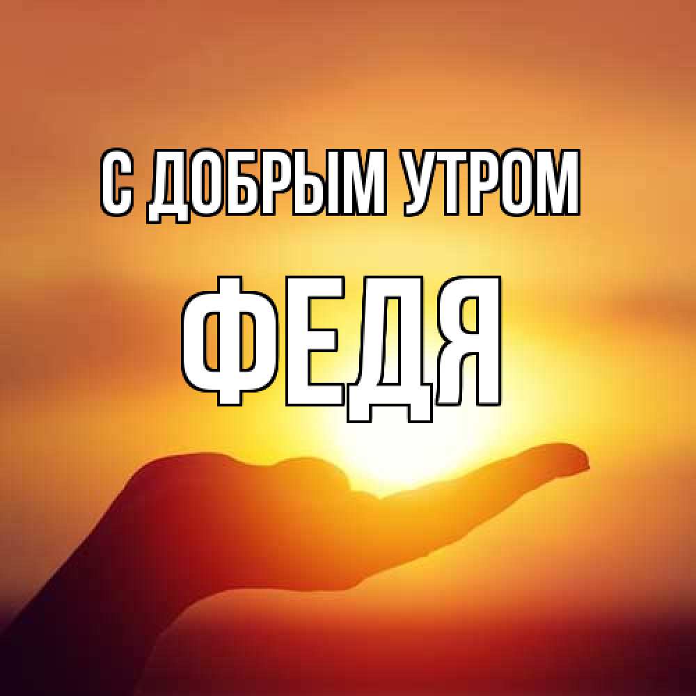Открытка  с именем. Федя, С добрым утром  