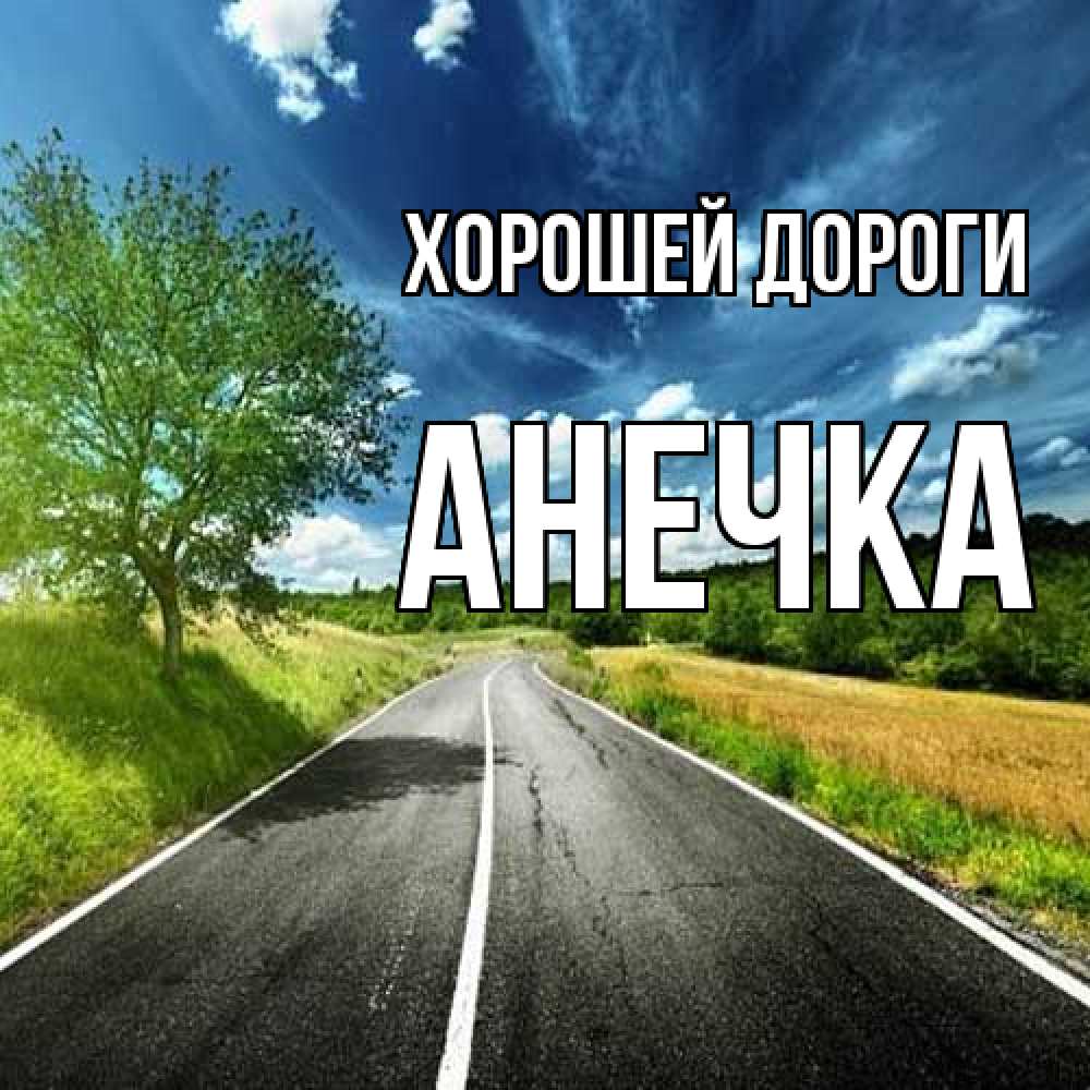 Открытка  с именем. Анечка, Хорошей дороги  