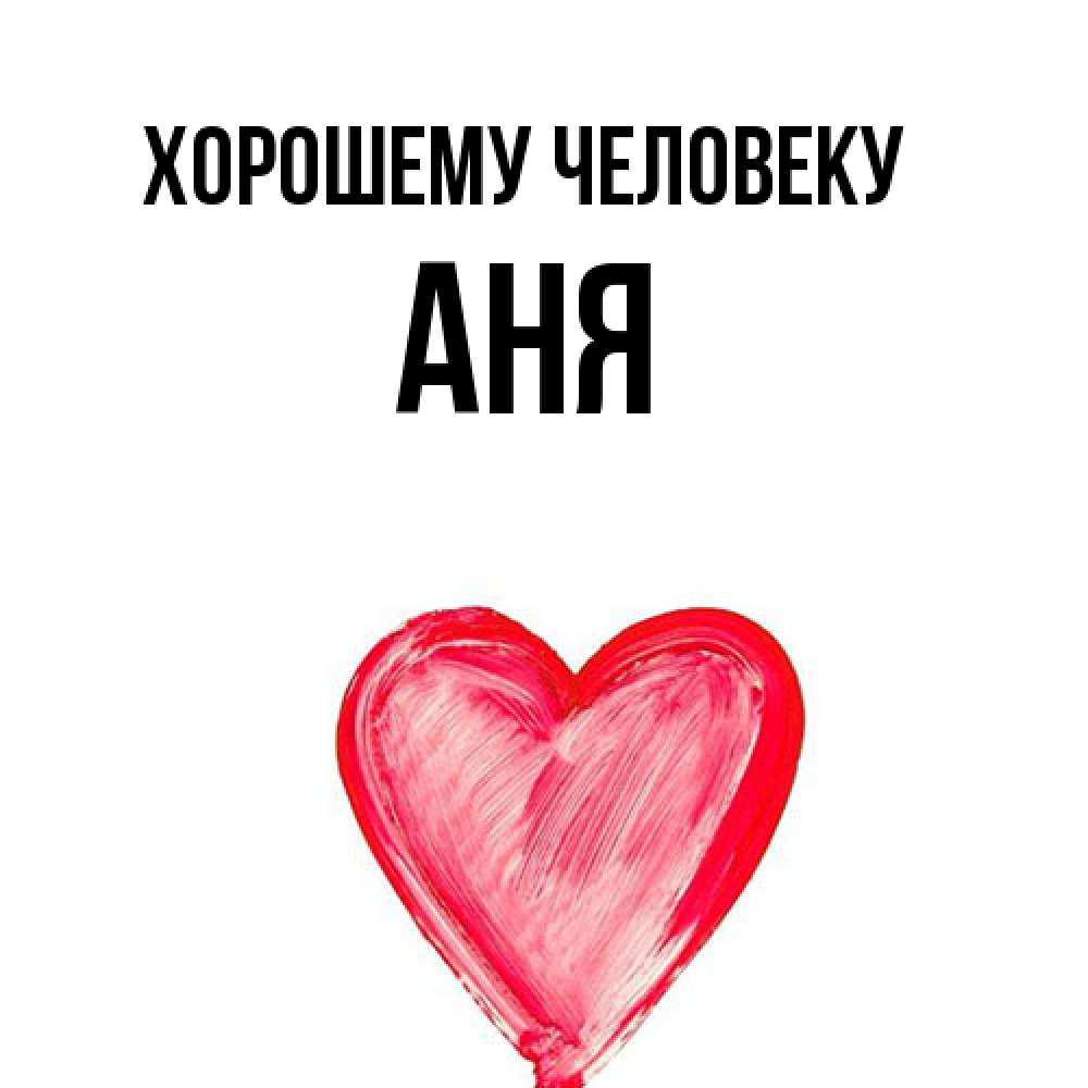 Открытка  с именем. Аня, Хорошему человеку  
