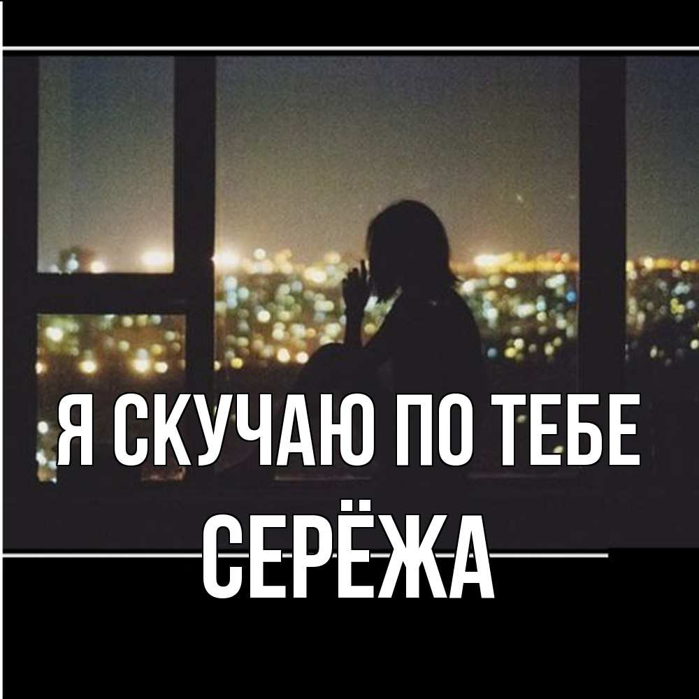 Открытка  с именем. Серёжа, Я скучаю по тебе  