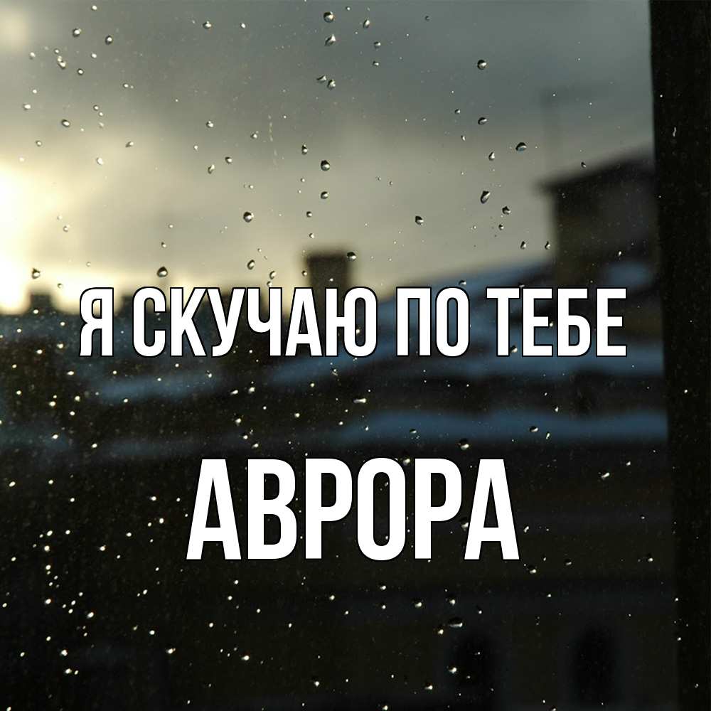 Открытка  с именем. Аврора, Я скучаю по тебе  