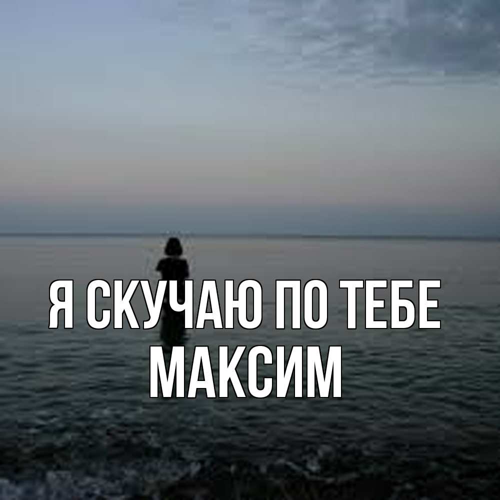 Открытка  с именем. Максим, Я скучаю по тебе  