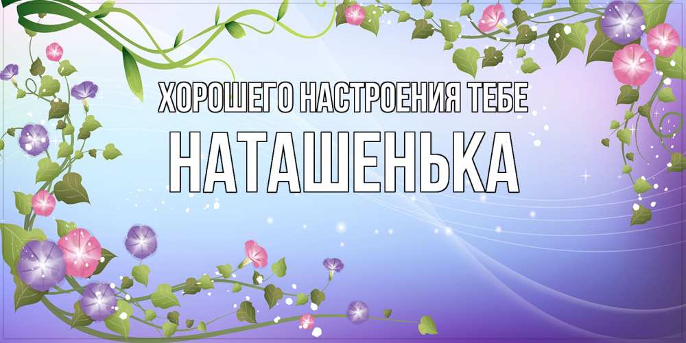 Открытка  с именем. НАТАШЕНЬКА, Хорошего настроения тебе  