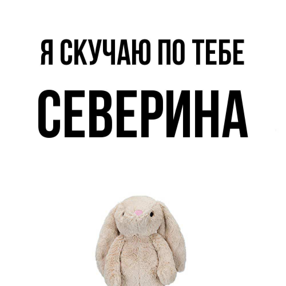 Открытка  с именем. Северина, Я скучаю по тебе  