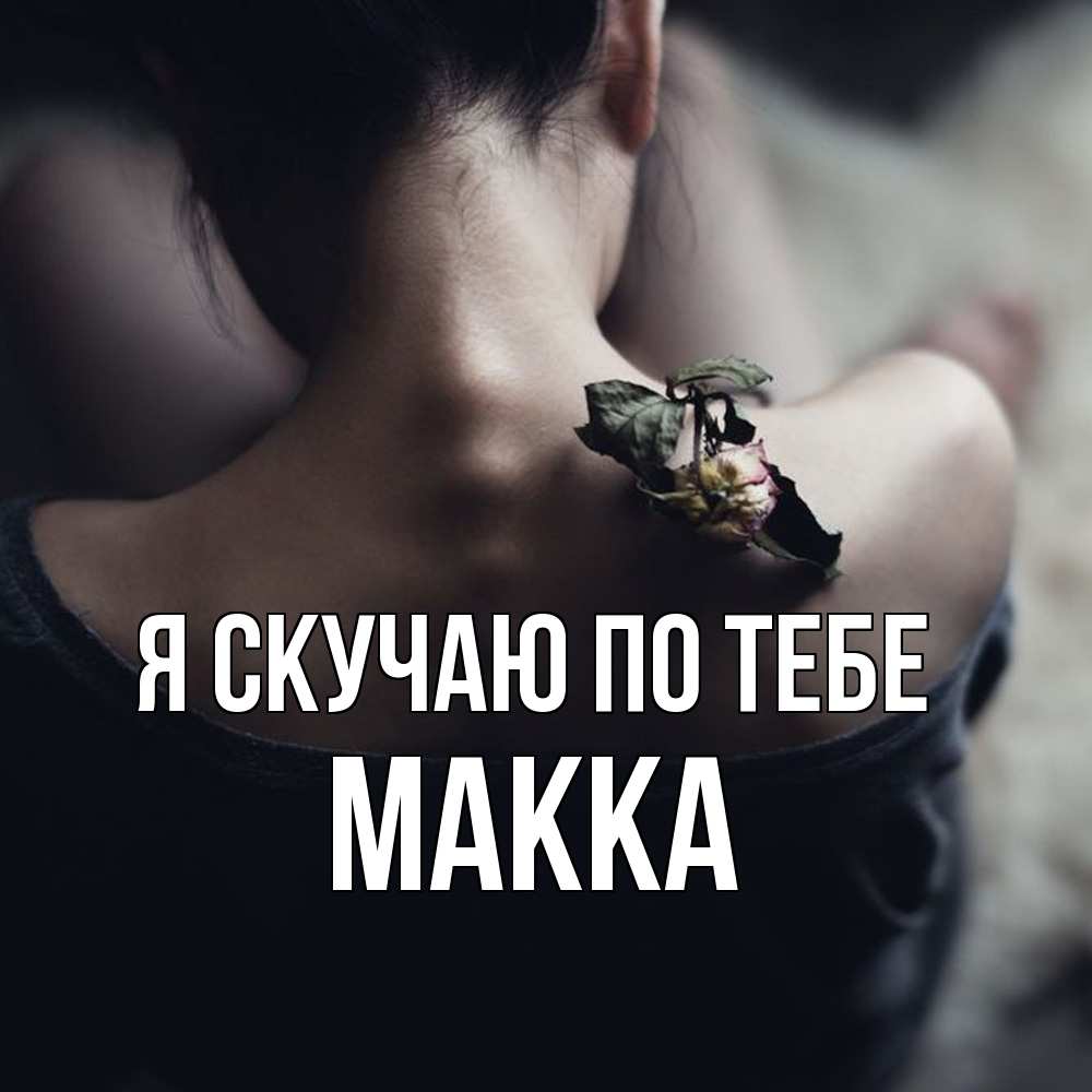 Открытка  с именем. Макка, Я скучаю по тебе  