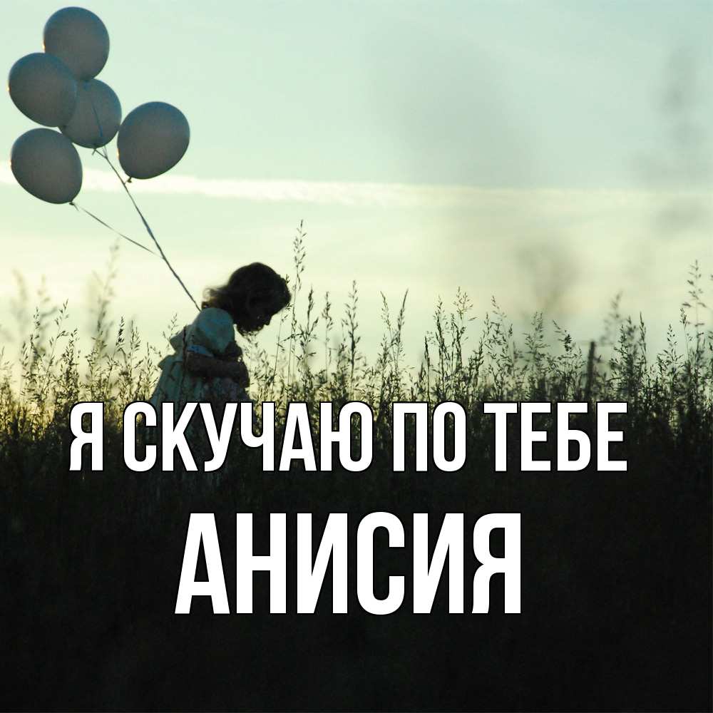 Открытка  с именем. Анисия, Я скучаю по тебе  