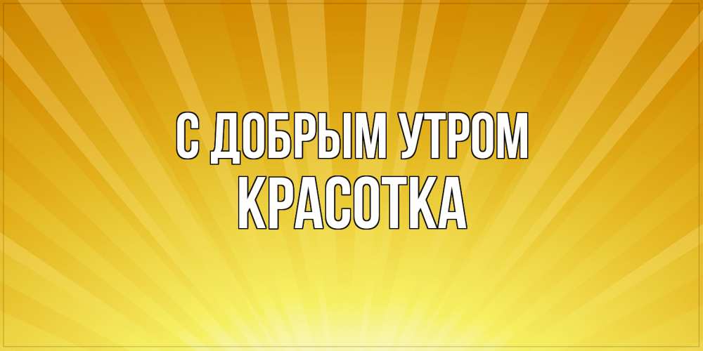 Открытка  с именем. Красотка, С добрым утром  