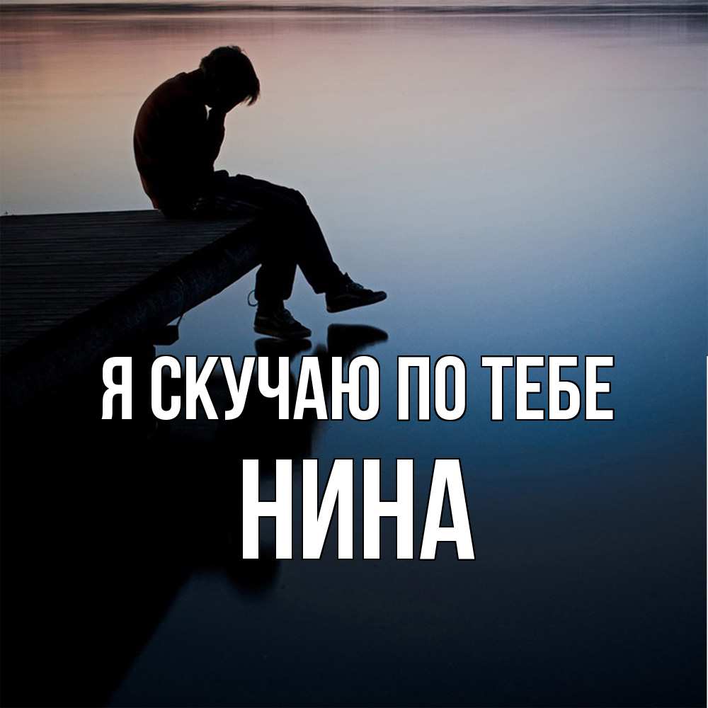 Открытка  с именем. Нина, Я скучаю по тебе  
