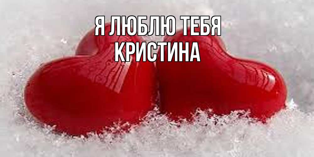 Открытка  с именем. Кристина, Я люблю тебя  