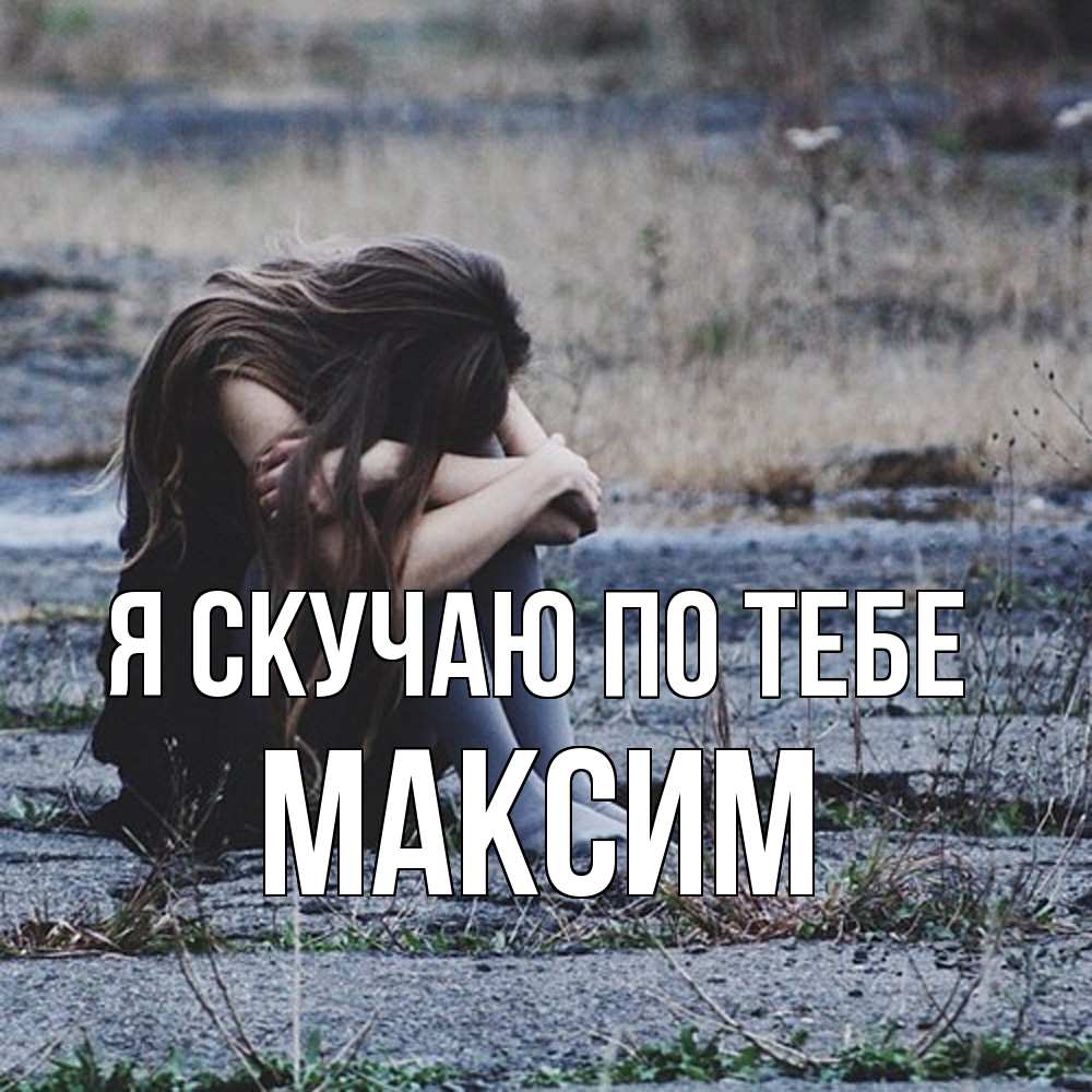 Открытка  с именем. Максим, Я скучаю по тебе  